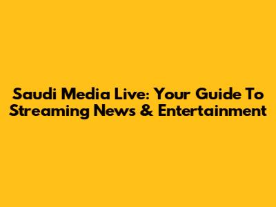 Saudi Media Live: Your Guide To Streaming News & Entertainment