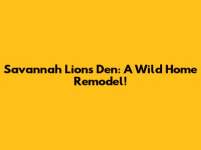 Savannah Lion's Den: A Wild Home Remodel!