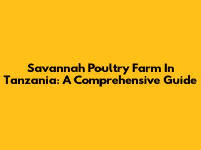 Savannah Poultry Farm In Tanzania: A Comprehensive Guide