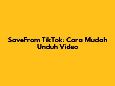 SaveFrom TikTok: Cara Mudah Unduh Video