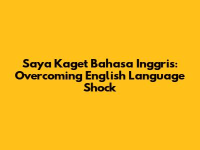 Saya Kaget Bahasa Inggris: Overcoming English Language Shock