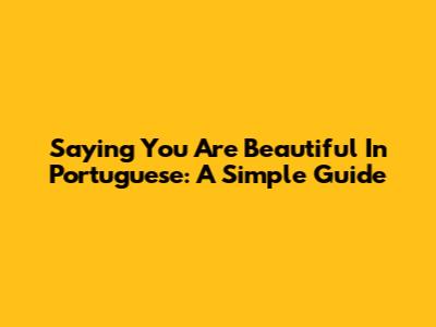 Saying "You Are Beautiful" In Portuguese: A Simple Guide
