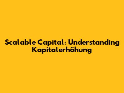 Scalable Capital: Understanding Kapitalerhöhung