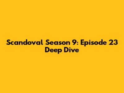 Scandoval Season 9: Episode 23 Deep Dive