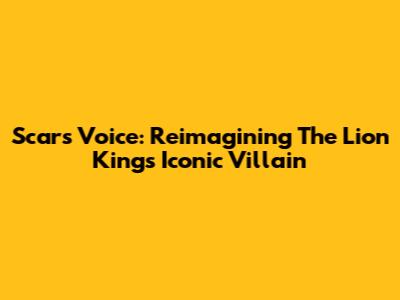 Scar's Voice: Reimagining The Lion King's Iconic Villain