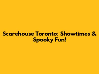 Scarehouse Toronto: Showtimes & Spooky Fun!