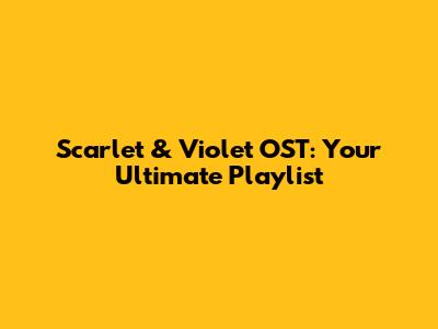 Scarlet & Violet OST: Your Ultimate Playlist