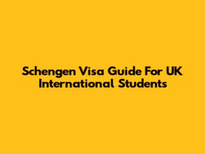 Schengen Visa Guide For UK International Students