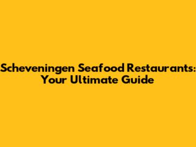 Scheveningen Seafood Restaurants: Your Ultimate Guide