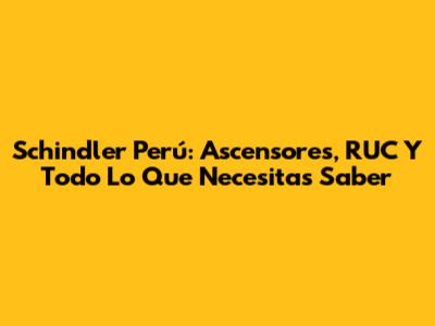Schindler Perú: Ascensores, RUC Y Todo Lo Que Necesitas Saber