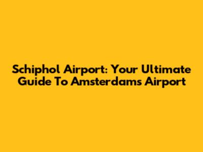 Schiphol Airport: Your Ultimate Guide To Amsterdam's Airport