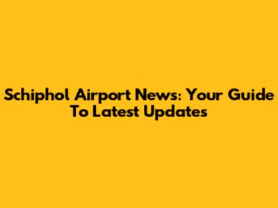 Schiphol Airport News: Your Guide To Latest Updates