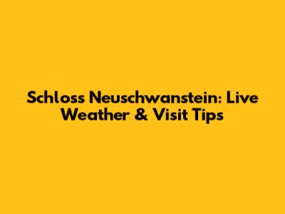 Schloss Neuschwanstein: Live Weather & Visit Tips