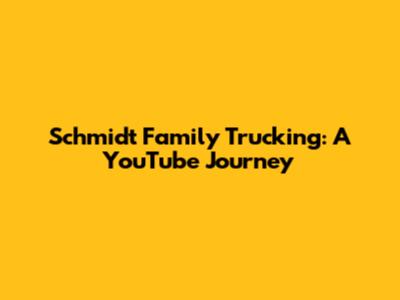 Schmidt Family Trucking: A YouTube Journey