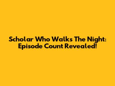 Scholar Who Walks The Night: Episode Count Revealed!