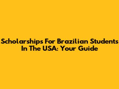 Scholarships For Brazilian Students In The USA: Your Guide