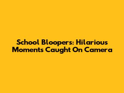 School Bloopers: Hilarious Moments Caught On Camera