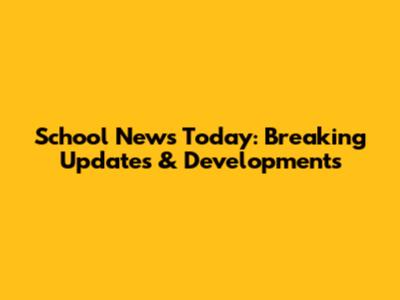 School News Today: Breaking Updates & Developments