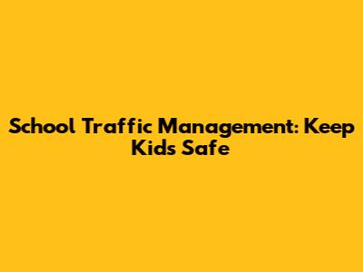 School Traffic Management: Keep Kids Safe