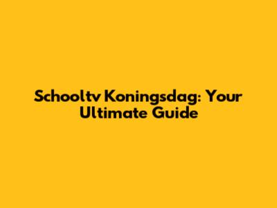 Schooltv Koningsdag: Your Ultimate Guide