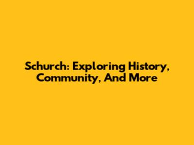 Schurch: Exploring History, Community, And More