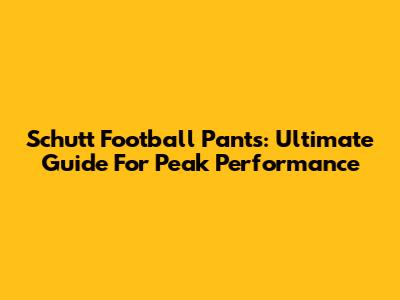 Schutt Football Pants: Ultimate Guide For Peak Performance