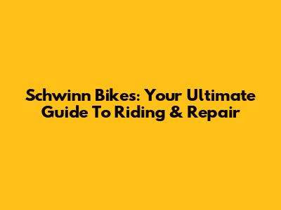 Schwinn Bikes: Your Ultimate Guide To Riding & Repair