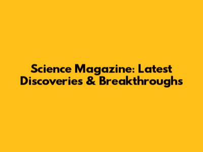 Science Magazine: Latest Discoveries & Breakthroughs