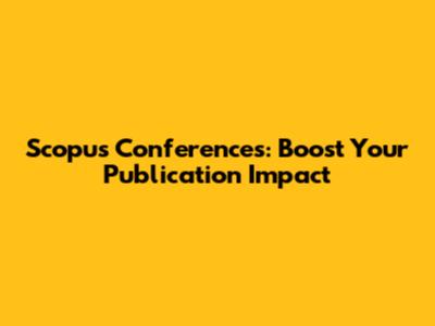 Scopus Conferences: Boost Your Publication Impact