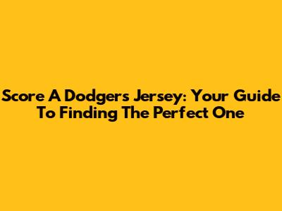 Score A Dodgers Jersey: Your Guide To Finding The Perfect One