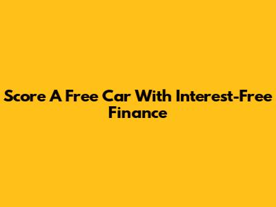Score A Free Car With Interest-Free Finance