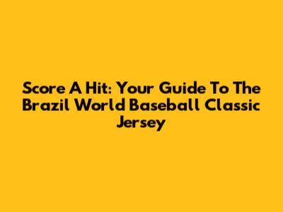 Score A Hit: Your Guide To The Brazil World Baseball Classic Jersey