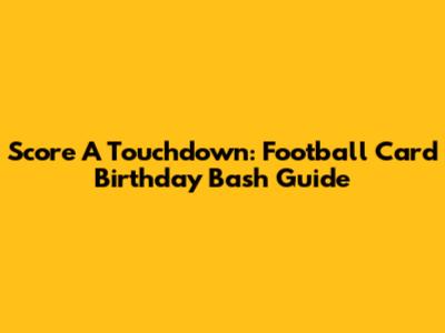 Score A Touchdown: Football Card Birthday Bash Guide