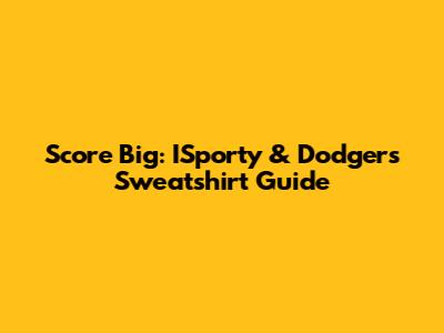 Score Big: ISporty & Dodgers Sweatshirt Guide