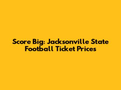 Score Big: Jacksonville State Football Ticket Prices