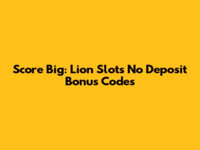 Score Big: Lion Slots No Deposit Bonus Codes