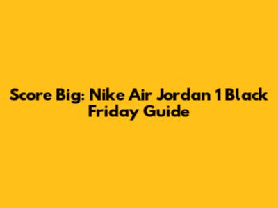 Score Big: Nike Air Jordan 1 Black Friday Guide