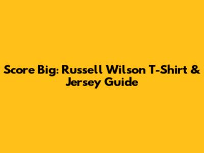 Score Big: Russell Wilson T-Shirt & Jersey Guide