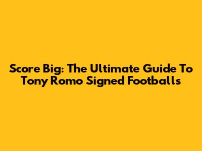 Score Big: The Ultimate Guide To Tony Romo Signed Footballs