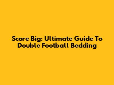 Score Big: Ultimate Guide To Double Football Bedding