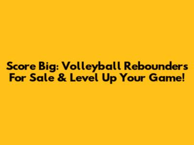 Score Big: Volleyball Rebounders For Sale & Level Up Your Game!