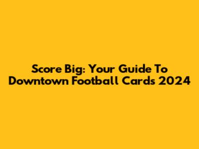 Score Big: Your Guide To Downtown Football Cards 2024