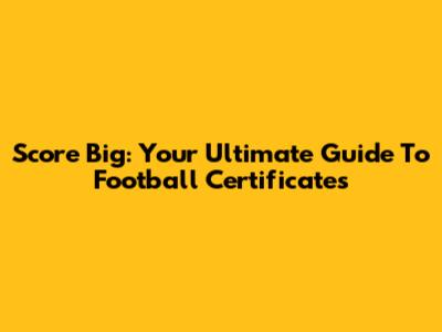 Score Big: Your Ultimate Guide To Football Certificates