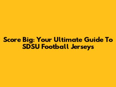 Score Big: Your Ultimate Guide To SDSU Football Jerseys
