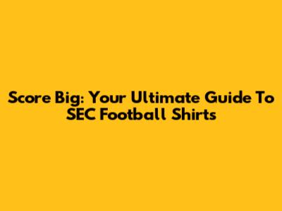 Score Big: Your Ultimate Guide To SEC Football Shirts