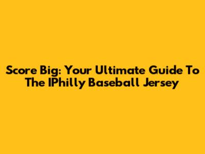 Score Big: Your Ultimate Guide To The IPhilly Baseball Jersey