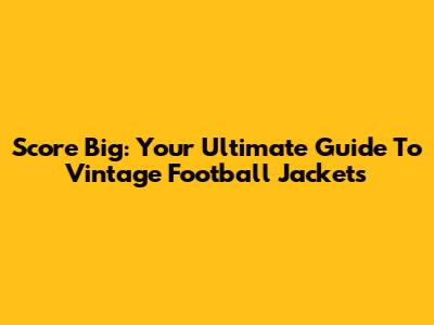 Score Big: Your Ultimate Guide To Vintage Football Jackets