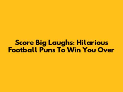Score Big Laughs: Hilarious Football Puns To Win You Over