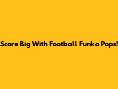 Score Big With Football Funko Pops!