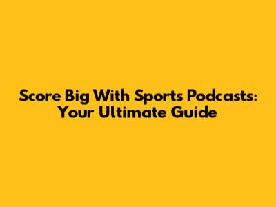 Score Big With Sports Podcasts: Your Ultimate Guide